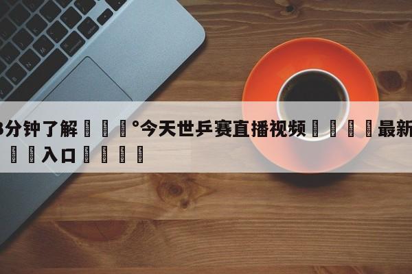 💰3分钟了解💰今天世乒赛直播视频🌍最新👇登录🍏入口💯