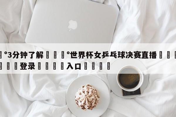 💰3分钟了解💰世界杯女乒乓球决赛直播🌍最新👇登录🍏入口💯