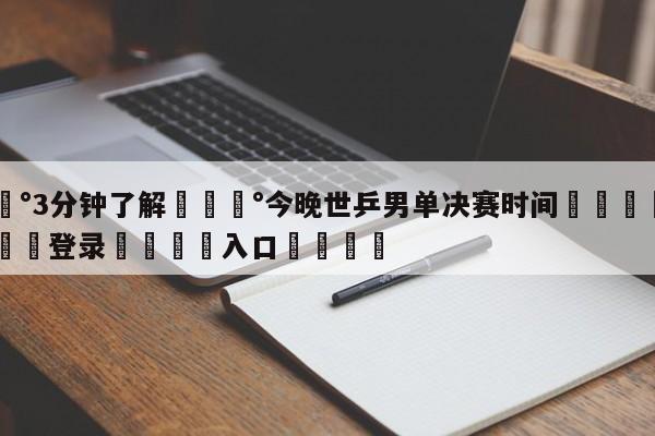 💰3分钟了解💰今晚世乒男单决赛时间🌍最新👇登录🍏入口💯