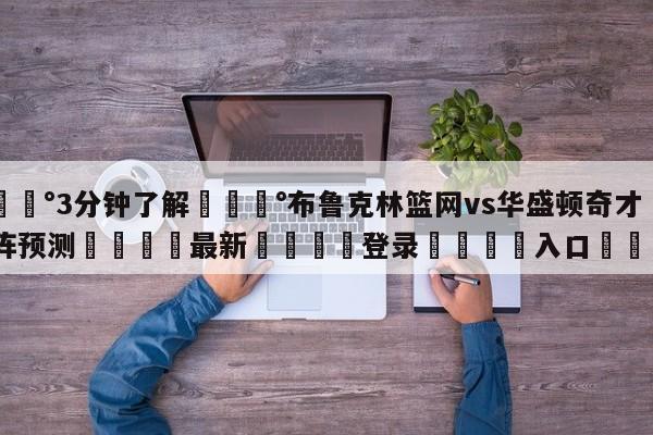 💰3分钟了解💰布鲁克林篮网vs华盛顿奇才对阵预测🌍最新👇登录🍏入口💯