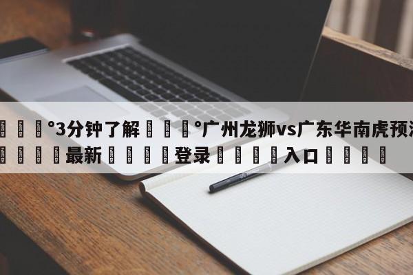 💰3分钟了解💰广州龙狮vs广东华南虎预测🌍最新👇登录🍏入口💯