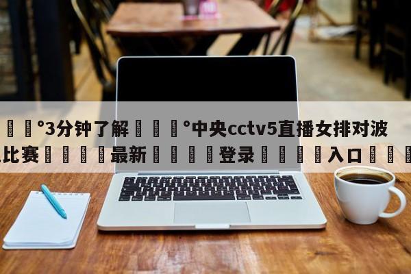 💰3分钟了解💰中央cctv5直播女排对波兰比赛🌍最新👇登录🍏入口💯