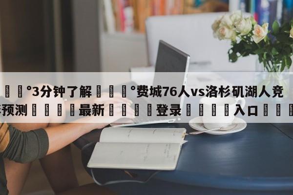 💰3分钟了解💰费城76人vs洛杉矶湖人竞彩预测🌍最新👇登录🍏入口💯