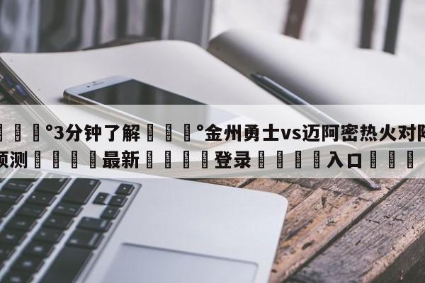 💰3分钟了解💰金州勇士vs迈阿密热火对阵预测🌍最新👇登录🍏入口💯