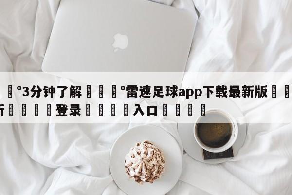 💰3分钟了解💰雷速足球app下载最新版🌍最新👇登录🍏入口💯