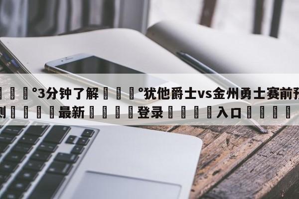 💰3分钟了解💰犹他爵士vs金州勇士赛前预测🌍最新👇登录🍏入口💯