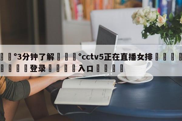 💰3分钟了解💰cctv5正在直播女排🌍最新👇登录🍏入口💯