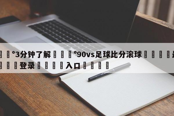 💰3分钟了解💰90vs足球比分滚球🌍最新👇登录🍏入口💯