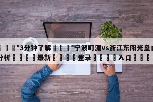 💰3分钟了解💰宁波町渥vs浙江东阳光盘口分析🌍最新👇登录🍏入口💯