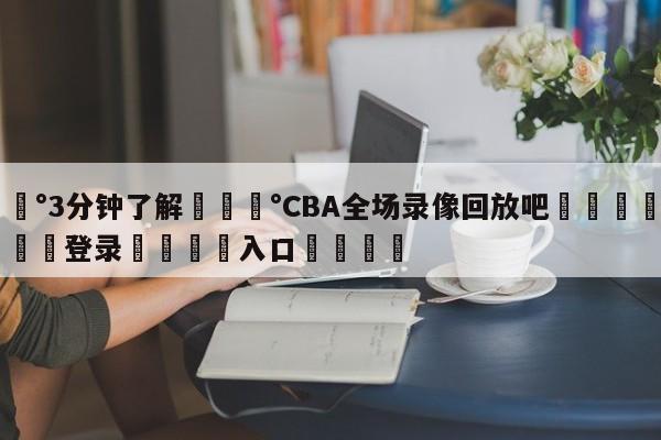 💰3分钟了解💰CBA全场录像回放吧🌍最新👇登录🍏入口💯