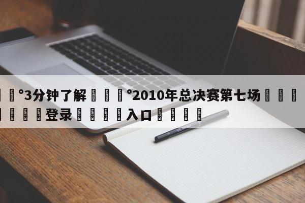 💰3分钟了解💰2010年总决赛第七场🌍最新👇登录🍏入口💯