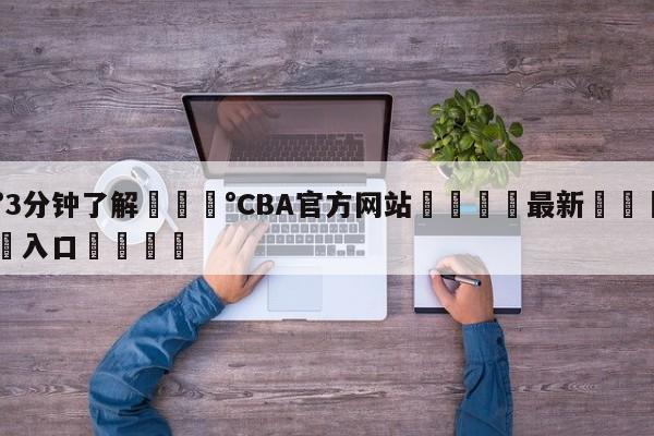 💰3分钟了解💰CBA官方网站🌍最新👇登录🍏入口💯