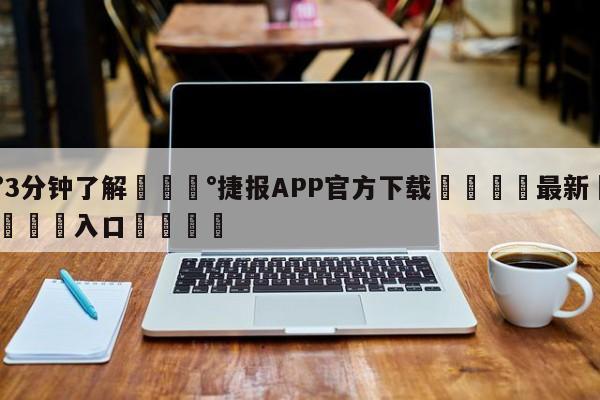 💰3分钟了解💰捷报APP官方下载🌍最新👇登录🍏入口💯