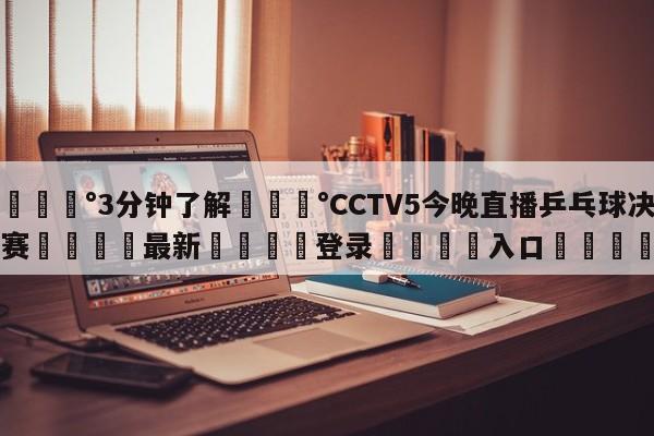 💰3分钟了解💰CCTV5今晚直播乒乓球决赛🌍最新👇登录🍏入口💯