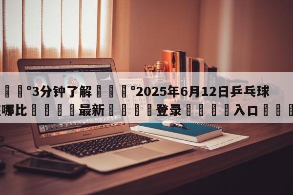 💰3分钟了解💰2025年6月12日乒乓球在哪比🌍最新👇登录🍏入口💯