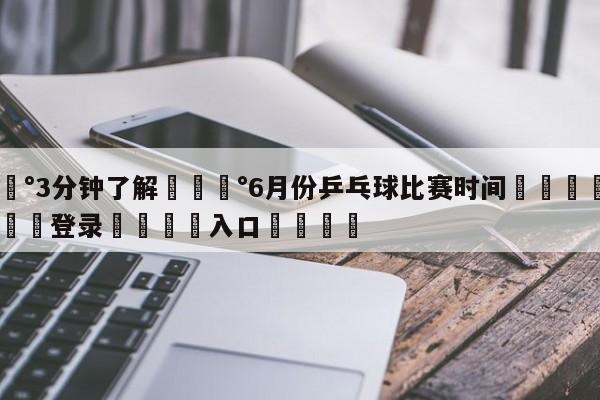 💰3分钟了解💰6月份乒乓球比赛时间🌍最新👇登录🍏入口💯