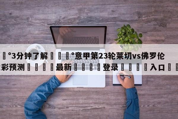 💰3分钟了解💰意甲第23轮莱切vs佛罗伦萨竞彩预测🌍最新👇登录🍏入口💯