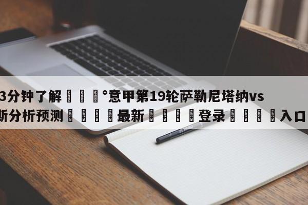 💰3分钟了解💰意甲第19轮萨勒尼塔纳vs尤文图斯分析预测🌍最新👇登录🍏入口💯