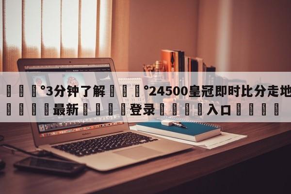 💰3分钟了解💰24500皇冠即时比分走地🌍最新👇登录🍏入口💯