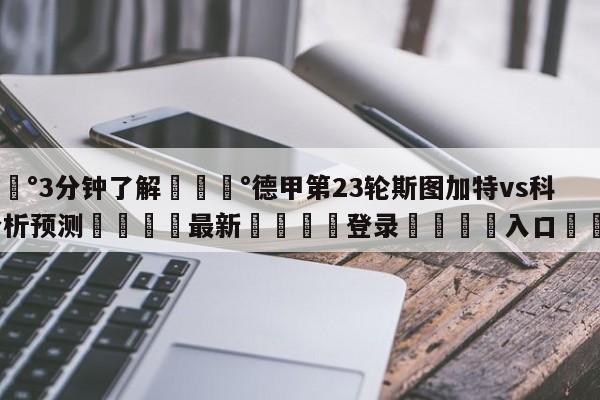 💰3分钟了解💰德甲第23轮斯图加特vs科隆分析预测🌍最新👇登录🍏入口💯