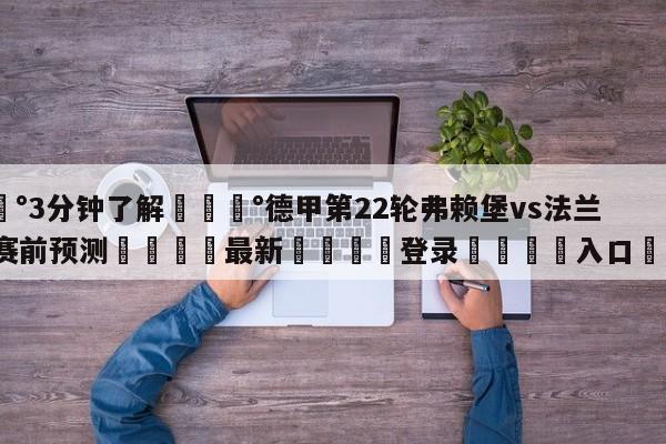 💰3分钟了解💰德甲第22轮弗赖堡vs法兰克福赛前预测🌍最新👇登录🍏入口💯