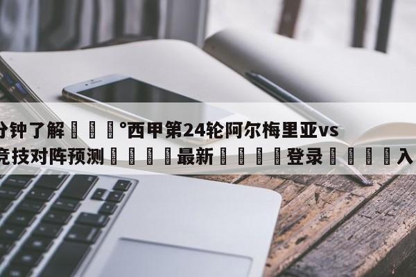 💰3分钟了解💰西甲第24轮阿尔梅里亚vs毕尔巴鄂竞技对阵预测🌍最新👇登录🍏入口💯