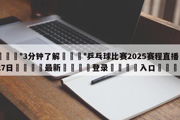 💰3分钟了解💰乒乓球比赛2025赛程直播27日🌍最新👇登录🍏入口💯