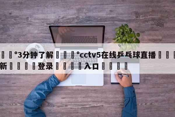 💰3分钟了解💰cctv5在线乒乓球直播🌍最新👇登录🍏入口💯