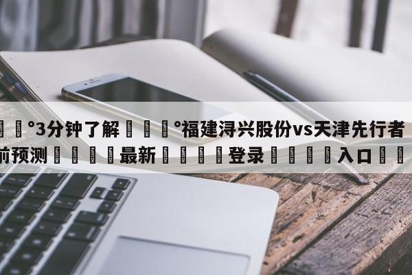 💰3分钟了解💰福建浔兴股份vs天津先行者赛前预测🌍最新👇登录🍏入口💯