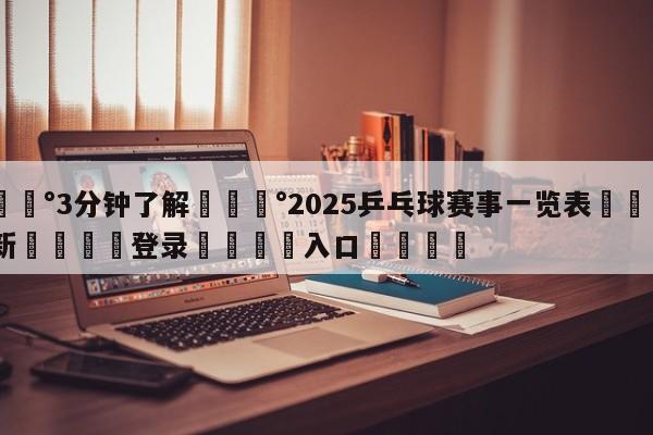 💰3分钟了解💰2025乒乓球赛事一览表🌍最新👇登录🍏入口💯