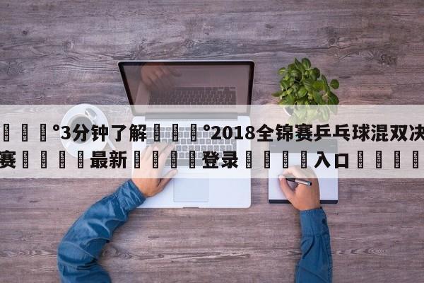 💰3分钟了解💰2018全锦赛乒乓球混双决赛🌍最新👇登录🍏入口💯