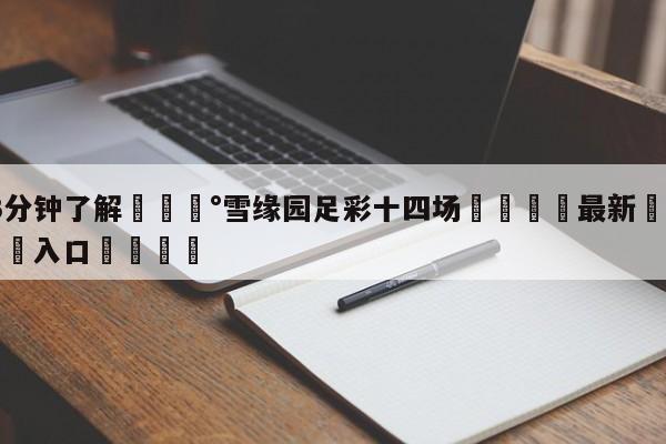 💰3分钟了解💰雪缘园足彩十四场🌍最新👇登录🍏入口💯