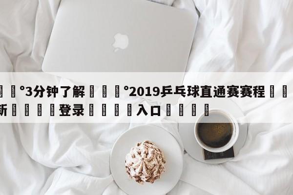 💰3分钟了解💰2019乒乓球直通赛赛程🌍最新👇登录🍏入口💯