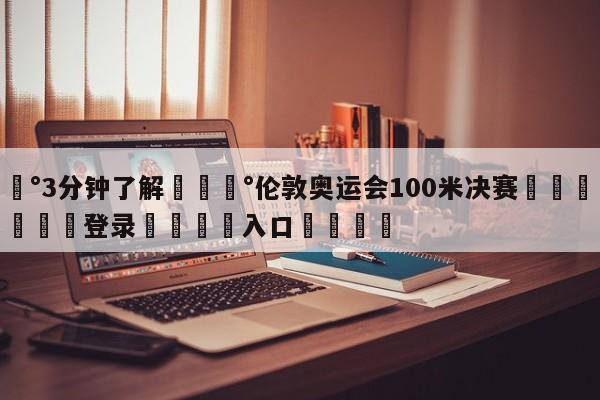 💰3分钟了解💰伦敦奥运会100米决赛🌍最新👇登录🍏入口💯