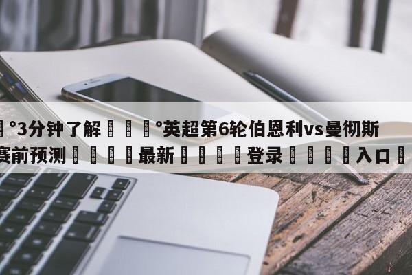 💰3分钟了解💰英超第6轮伯恩利vs曼彻斯特联赛前预测🌍最新👇登录🍏入口💯