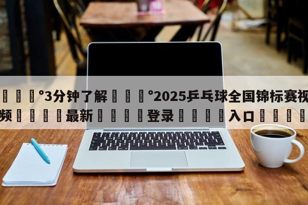 💰3分钟了解💰2025乒乓球全国锦标赛视频🌍最新👇登录🍏入口💯