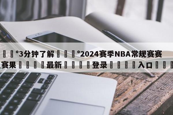 💰3分钟了解💰2024赛季NBA常规赛赛程赛果🌍最新👇登录🍏入口💯