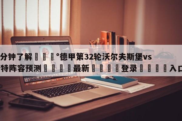 💰3分钟了解💰德甲第32轮沃尔夫斯堡vs达姆斯塔特阵容预测🌍最新👇登录🍏入口💯