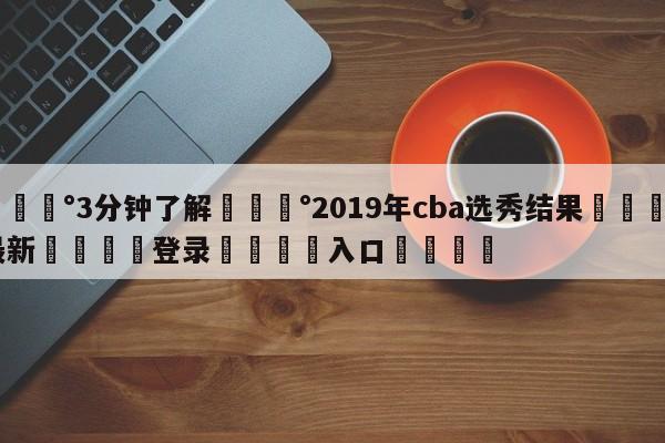 💰3分钟了解💰2019年cba选秀结果🌍最新👇登录🍏入口💯