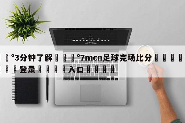 💰3分钟了解💰7mcn足球完场比分🌍最新👇登录🍏入口💯