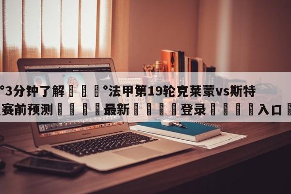 💰3分钟了解💰法甲第19轮克莱蒙vs斯特拉斯堡赛前预测🌍最新👇登录🍏入口💯