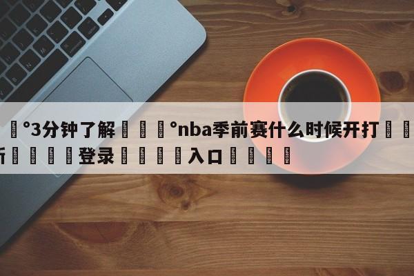 💰3分钟了解💰nba季前赛什么时候开打🌍最新👇登录🍏入口💯