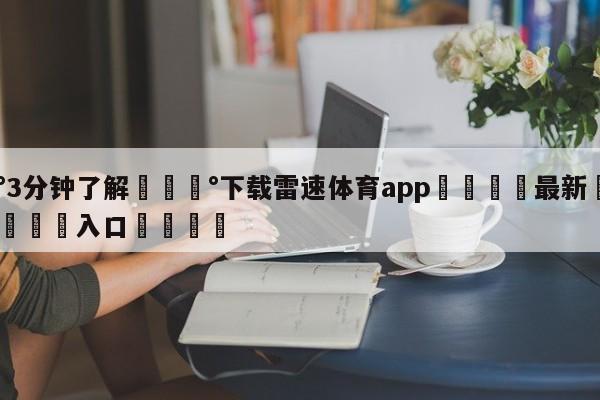 💰3分钟了解💰下载雷速体育app🌍最新👇登录🍏入口💯