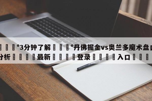 💰3分钟了解💰丹佛掘金vs奥兰多魔术盘口分析🌍最新👇登录🍏入口💯