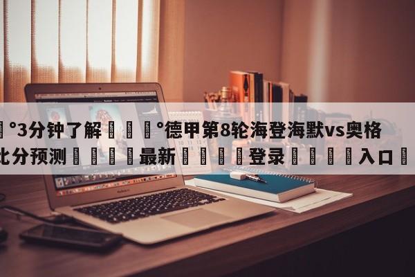 💰3分钟了解💰德甲第8轮海登海默vs奥格斯堡比分预测🌍最新👇登录🍏入口💯