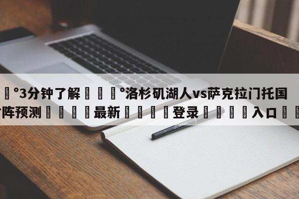 💰3分钟了解💰洛杉矶湖人vs萨克拉门托国王对阵预测🌍最新👇登录🍏入口💯