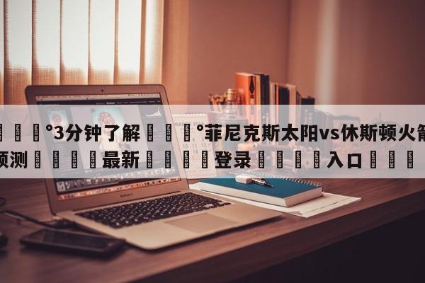 💰3分钟了解💰菲尼克斯太阳vs休斯顿火箭预测🌍最新👇登录🍏入口💯