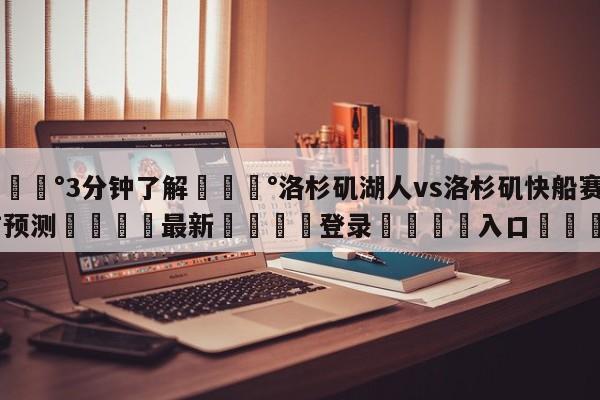 💰3分钟了解💰洛杉矶湖人vs洛杉矶快船赛前预测🌍最新👇登录🍏入口💯