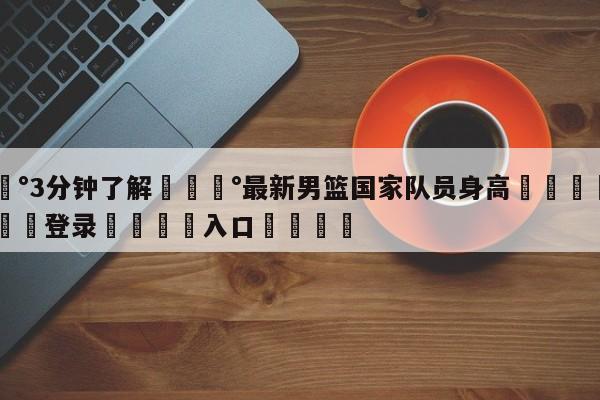 💰3分钟了解💰最新男篮国家队员身高🌍最新👇登录🍏入口💯