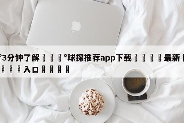 💰3分钟了解💰球探推荐app下载🌍最新👇登录🍏入口💯